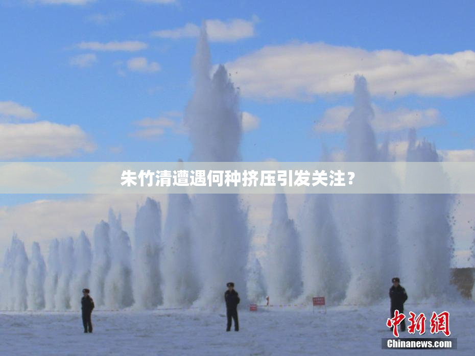 朱竹清遭遇何种挤压引发关注？
