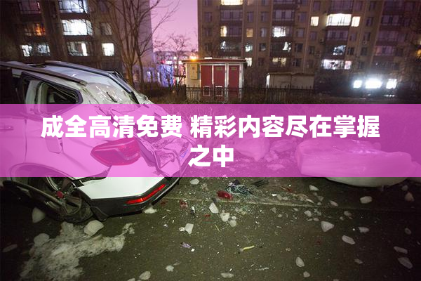 成全高清免费 精彩内容尽在掌握之中
