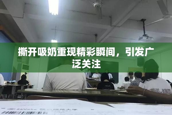 撕开吸奶重现精彩瞬间，引发广泛关注