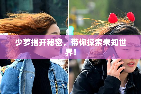 少萝揭开秘密，带你探索未知世界！
