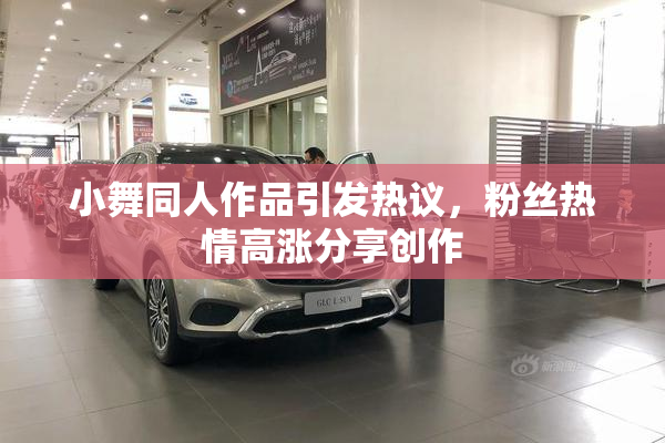 小舞同人作品引发热议，粉丝热情高涨分享创作