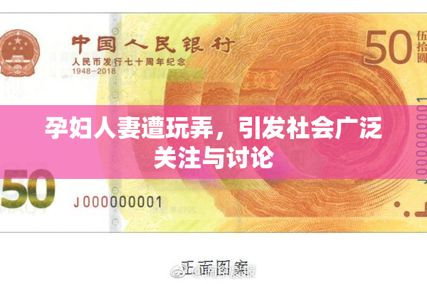 孕妇人妻遭玩弄，引发社会广泛关注与讨论