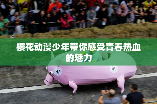 樱花动漫少年带你感受青春热血的魅力