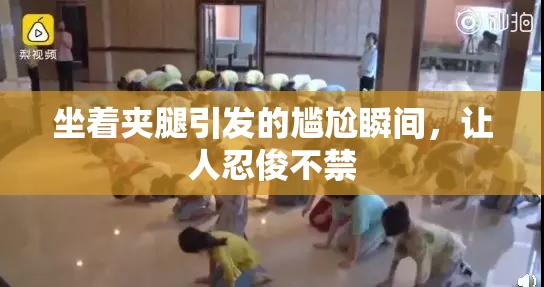 坐着夹腿引发的尴尬瞬间，让人忍俊不禁
