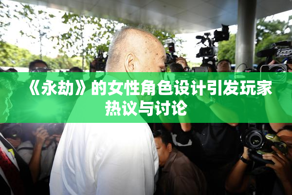 《永劫》的女性角色设计引发玩家热议与讨论