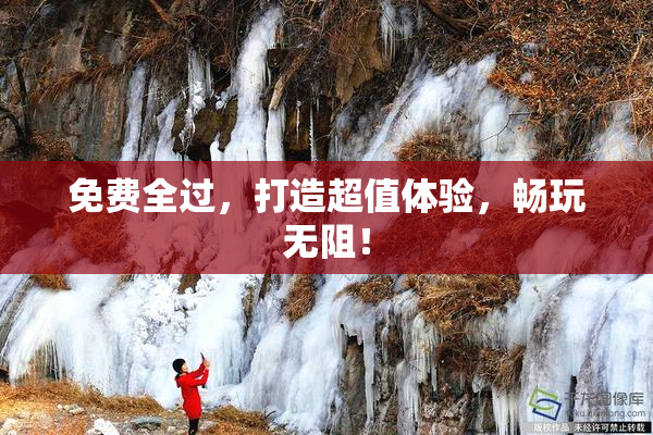 免费全过，打造超值体验，畅玩无阻！
