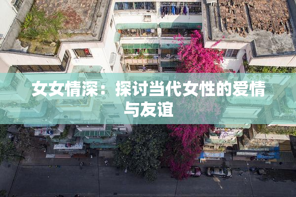 女女情深：探讨当代女性的爱情与友谊