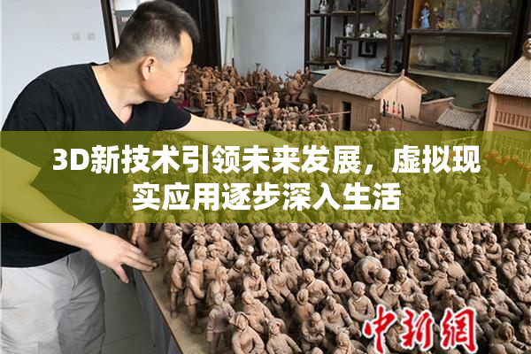 3D新技术引领未来发展，虚拟现实应用逐步深入生活