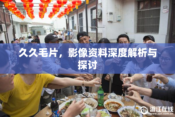 久久毛片，影像资料深度解析与探讨