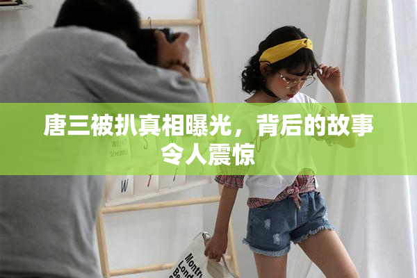 唐三被扒真相曝光，背后的故事令人震惊