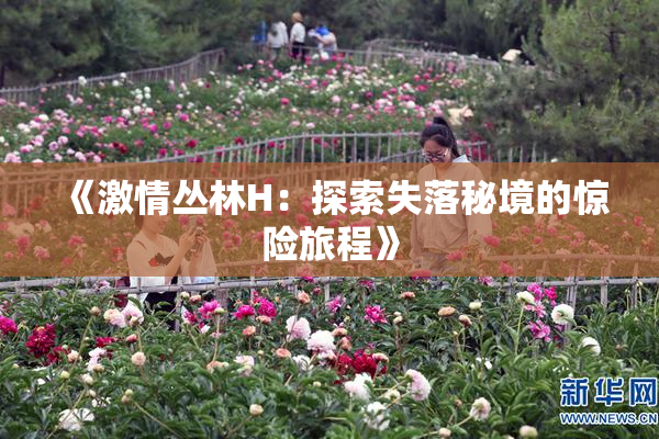 《激情丛林H：探索失落秘境的惊险旅程》