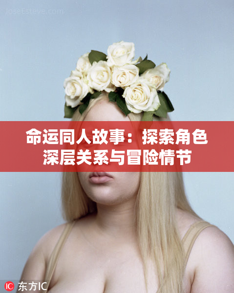 命运同人故事：探索角色深层关系与冒险情节