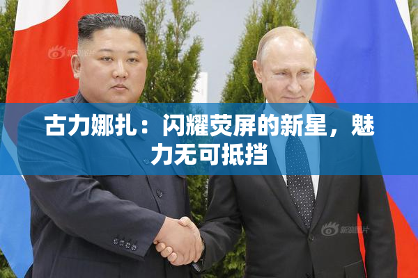 古力娜扎：闪耀荧屏的新星，魅力无可抵挡
