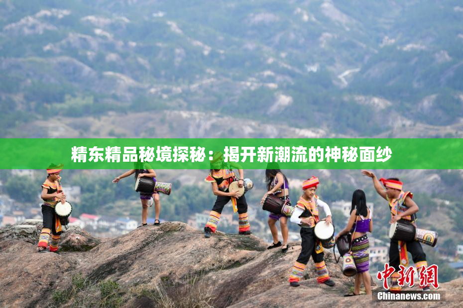 精东精品秘境探秘：揭开新潮流的神秘面纱