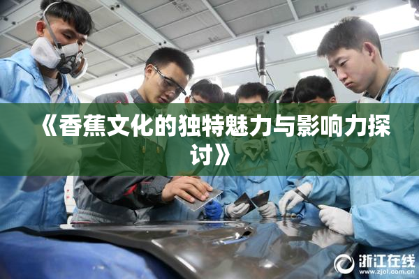 《香蕉文化的独特魅力与影响力探讨》