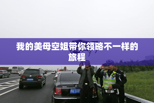 我的美母空姐带你领略不一样的旅程