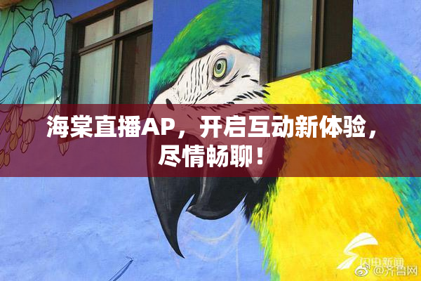 海棠直播AP，开启互动新体验，尽情畅聊！
