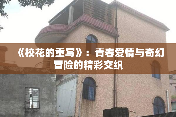 《校花的重写》：青春爱情与奇幻冒险的精彩交织