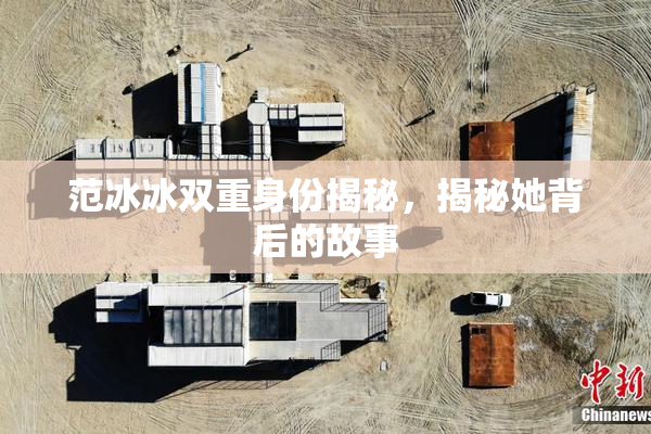 范冰冰双重身份揭秘，揭秘她背后的故事