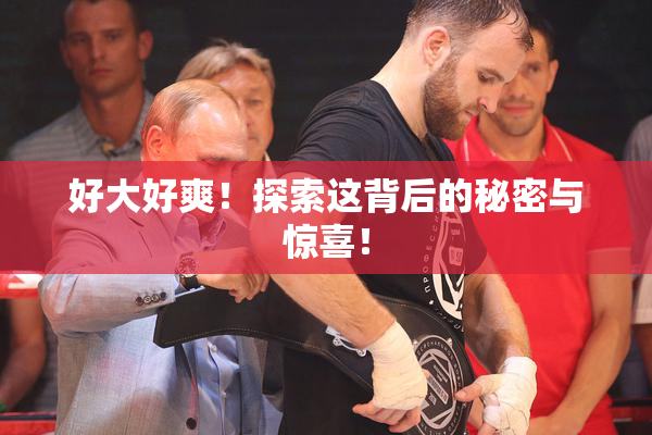 好大好爽！探索这背后的秘密与惊喜！
