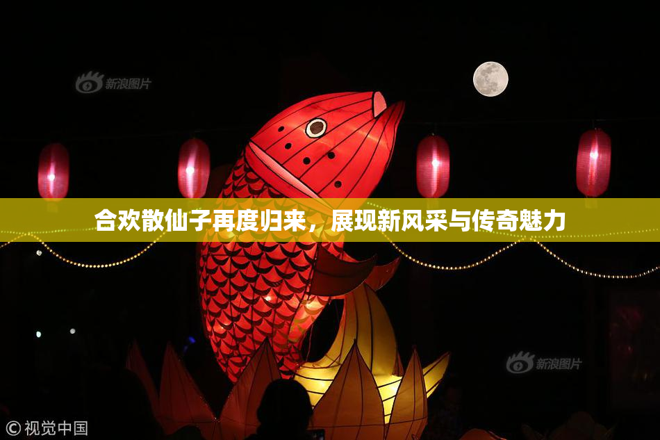 合欢散仙子再度归来，展现新风采与传奇魅力