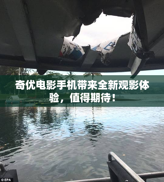 奇优电影手机带来全新观影体验，值得期待！