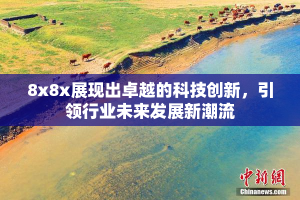 8x8x展现出卓越的科技创新，引领行业未来发展新潮流