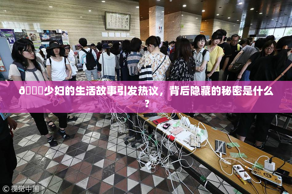 🔞少妇的生活故事引发热议，背后隐藏的秘密是什么？