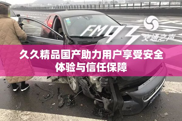 久久精品国产助力用户享受安全体验与信任保障