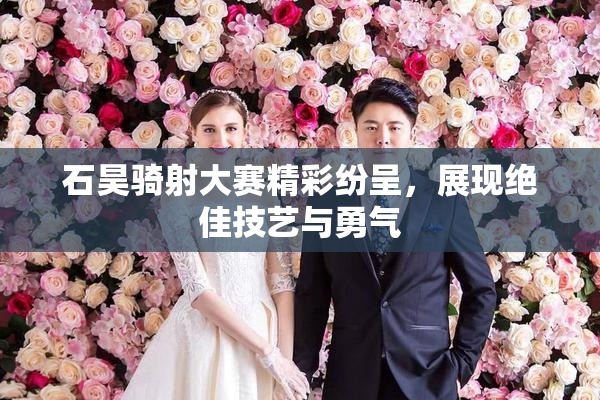 石昊骑射大赛精彩纷呈，展现绝佳技艺与勇气
