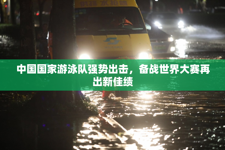 中国国家游泳队强势出击，备战世界大赛再出新佳绩