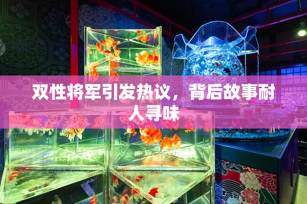 双性将军引发热议，背后故事耐人寻味