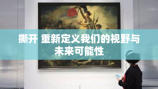 撕开 重新定义我们的视野与未来可能性