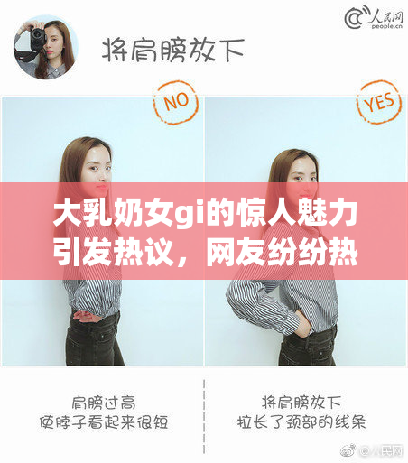大乳奶女gi的惊人魅力引发热议，网友纷纷热评
