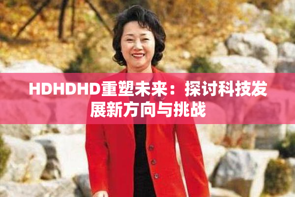 HDHDHD重塑未来：探讨科技发展新方向与挑战