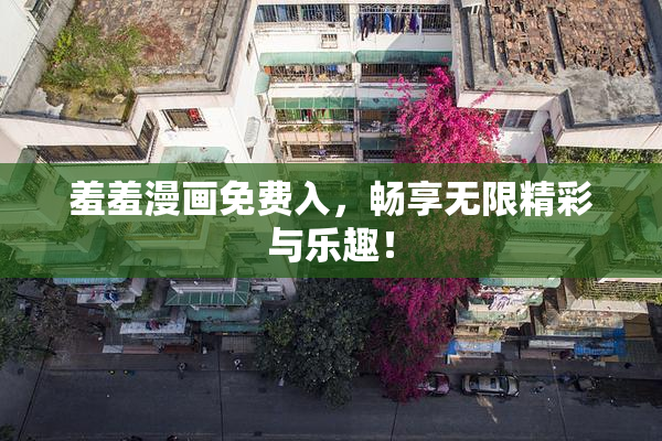 羞羞漫画免费入，畅享无限精彩与乐趣！
