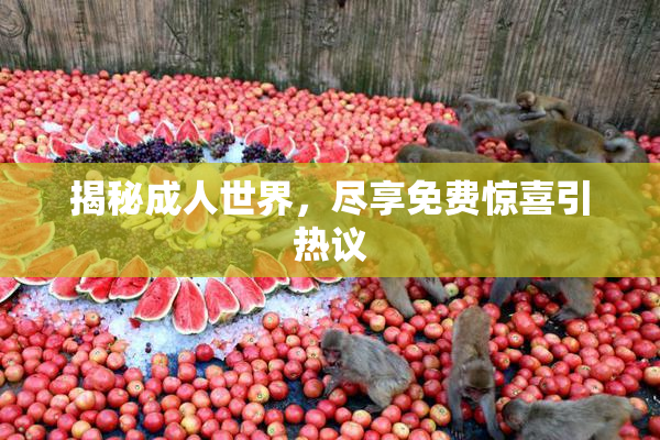 揭秘成人世界，尽享免费惊喜引热议