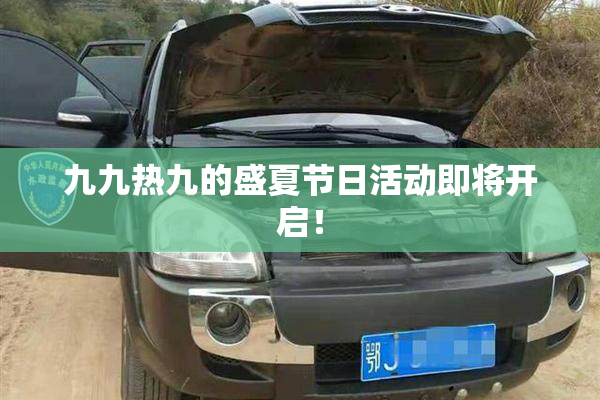 九九热九的盛夏节日活动即将开启！