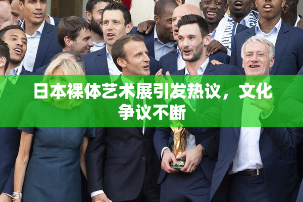 日本裸体艺术展引发热议，文化争议不断