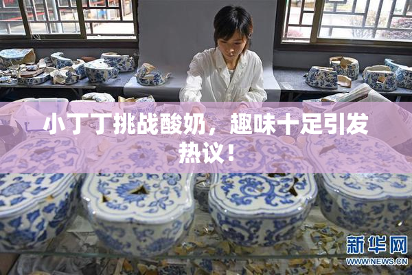 小丁丁挑战酸奶，趣味十足引发热议！