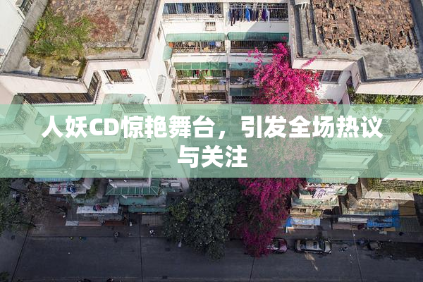 人妖CD惊艳舞台，引发全场热议与关注