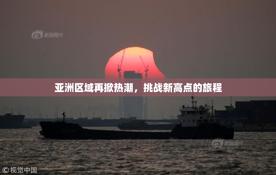 亚洲区域再掀热潮，挑战新高点的旅程