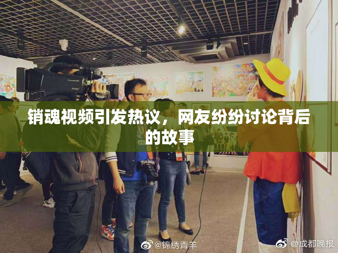 销魂视频引发热议，网友纷纷讨论背后的故事