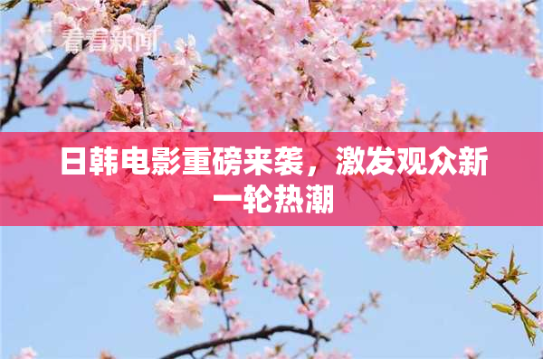 日韩电影重磅来袭，激发观众新一轮热潮