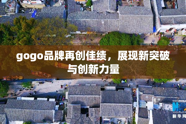 gogo品牌再创佳绩，展现新突破与创新力量