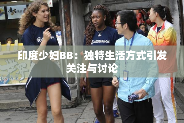印度少妇BB：独特生活方式引发关注与讨论