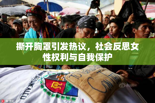 撕开胸罩引发热议，社会反思女性权利与自我保护