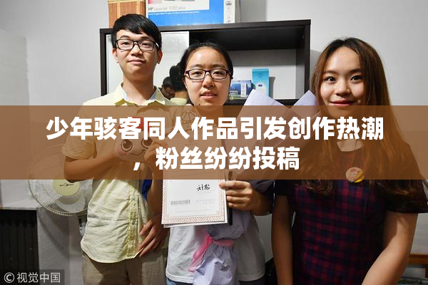 少年骇客同人作品引发创作热潮，粉丝纷纷投稿