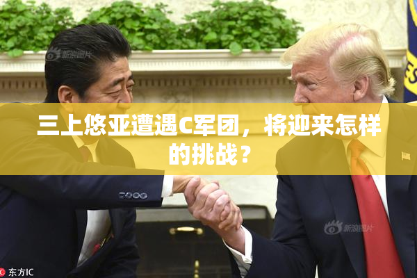 三上悠亚遭遇C军团，将迎来怎样的挑战？