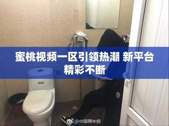 蜜桃视频一区引领热潮 新平台精彩不断